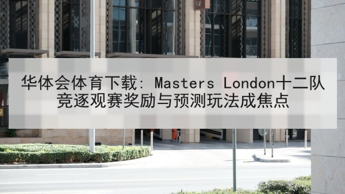 华体会体育下载: Masters London十二队竞逐观赛奖励与预测玩法成焦点
