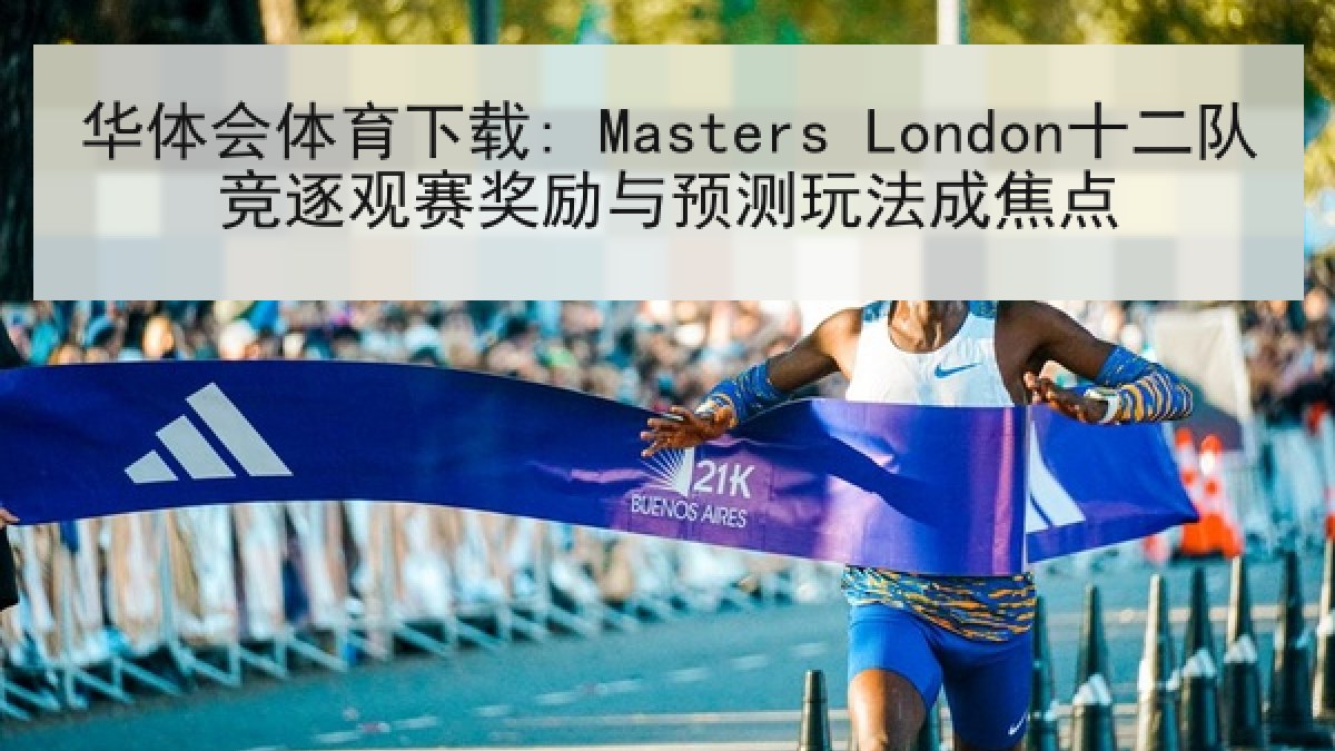 华体会体育下载: Masters London十二队竞逐观赛奖励与预测玩法成焦点