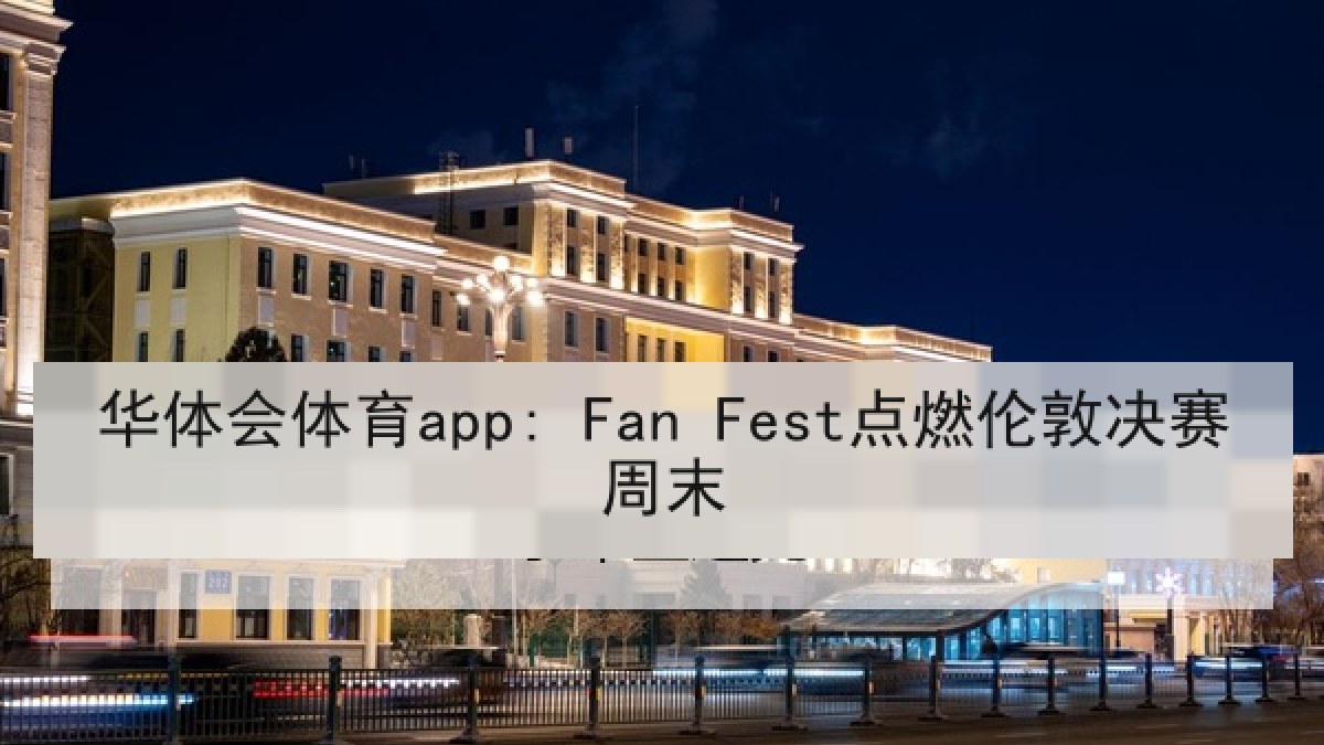 华体会体育app: Fan Fest点燃伦敦决赛周末