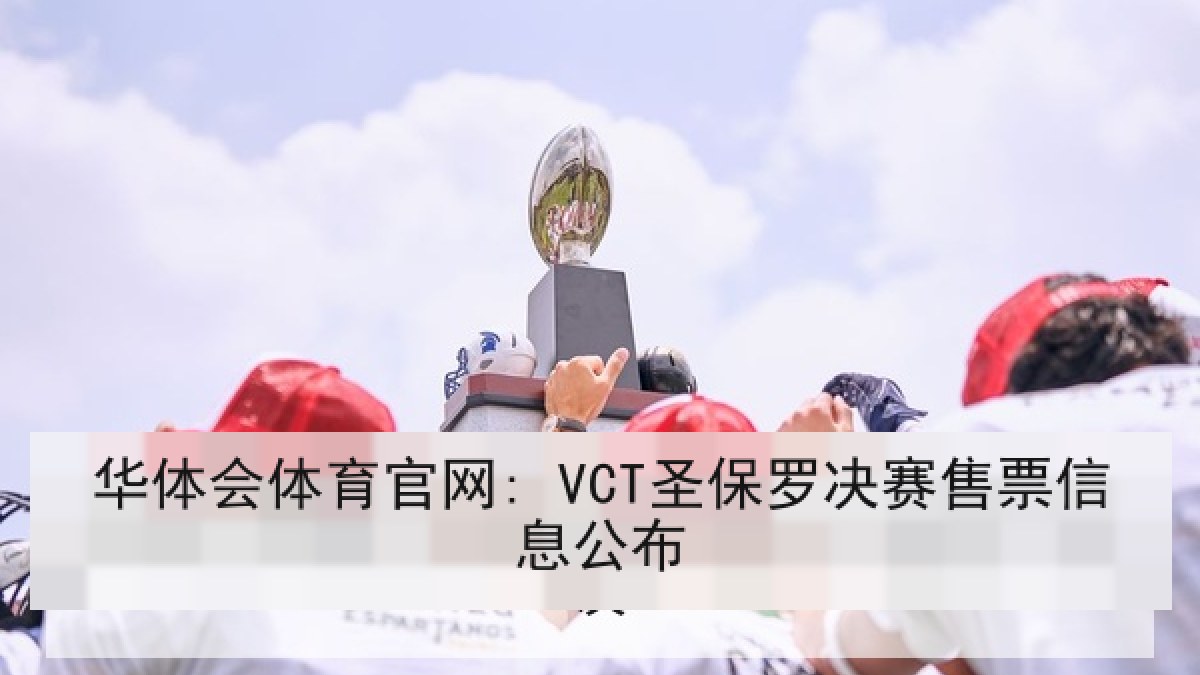 华体会体育官网: VCT圣保罗决赛售票信息公布