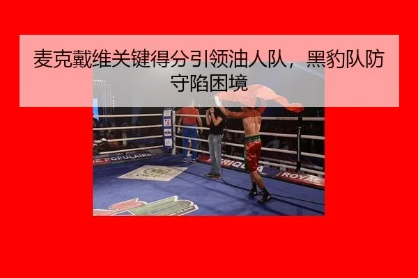麦克戴维关键得分引领油人队，黑豹队防守陷困境