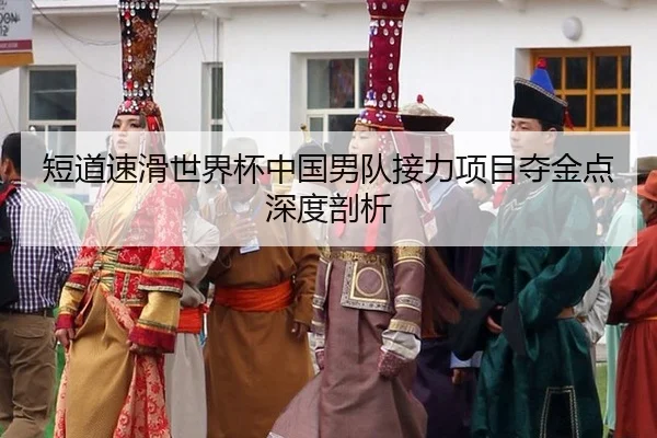 短道速滑世界杯中国男队接力项目夺金点深度剖析
