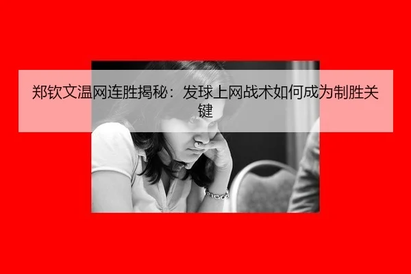 郑钦文温网连胜揭秘：发球上网战术如何成为制胜关键