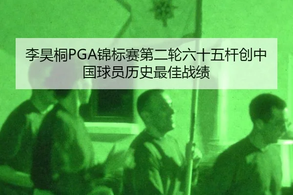 李昊桐PGA锦标赛第二轮六十五杆创中国球员历史最佳战绩