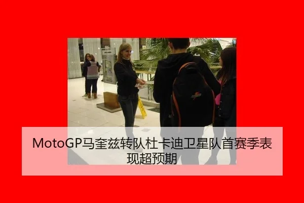 MotoGP马奎兹转队杜卡迪卫星队首赛季表现超预期