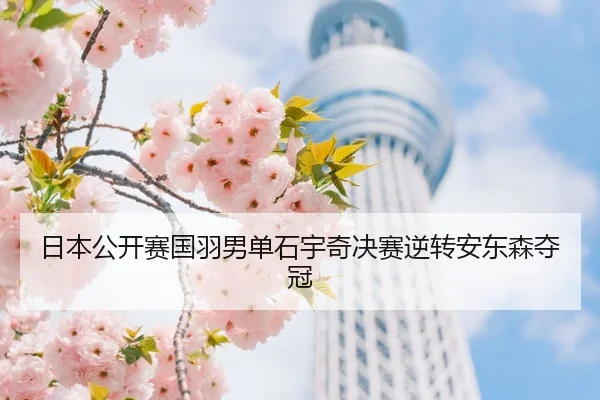 日本公开赛国羽男单石宇奇决赛逆转安东森夺冠