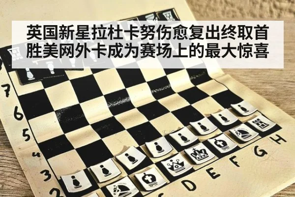 英国新星拉杜卡努伤愈复出终取首胜美网外卡成为赛场上的最大惊喜